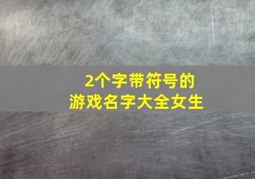 2个字带符号的游戏名字大全女生