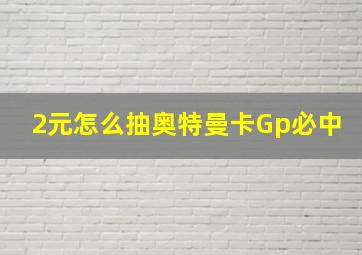 2元怎么抽奥特曼卡Gp必中