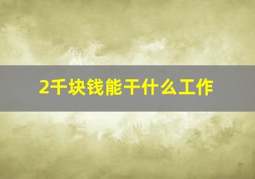 2千块钱能干什么工作