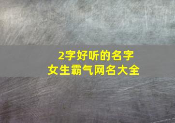 2字好听的名字女生霸气网名大全