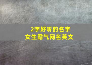 2字好听的名字女生霸气网名英文