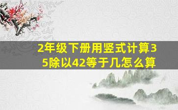 2年级下册用竖式计算35除以42等于几怎么算