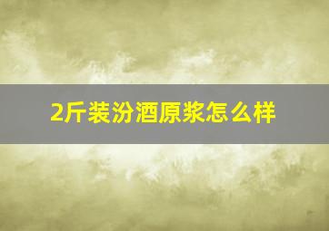 2斤装汾酒原浆怎么样