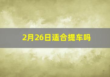 2月26日适合提车吗