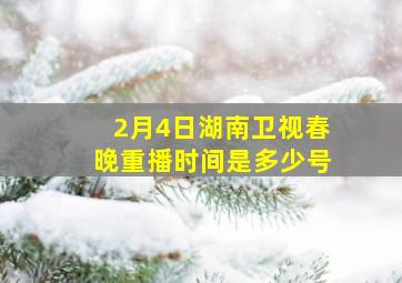 2月4日湖南卫视春晚重播时间是多少号