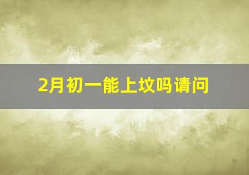 2月初一能上坟吗请问