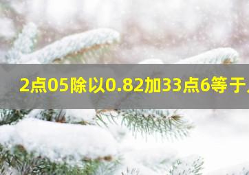 2点05除以0.82加33点6等于几