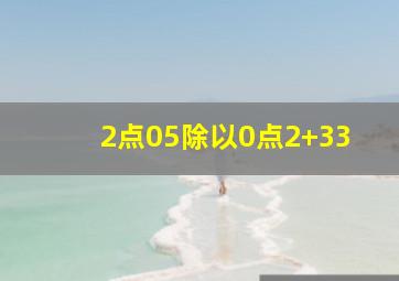 2点05除以0点2+33