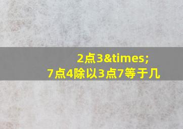 2点3×7点4除以3点7等于几