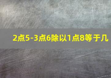 2点5-3点6除以1点8等于几