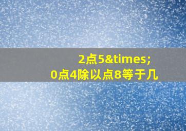 2点5×0点4除以点8等于几