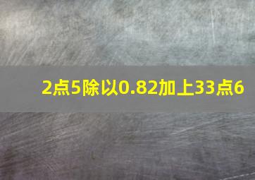 2点5除以0.82加上33点6