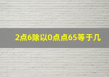 2点6除以0点点65等于几