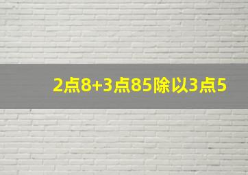 2点8+3点85除以3点5