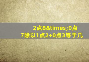 2点8×0点7除以1点2+0点3等于几