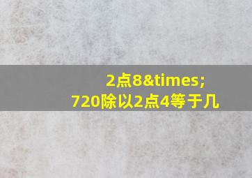 2点8×720除以2点4等于几