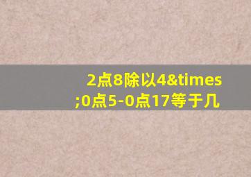 2点8除以4×0点5-0点17等于几