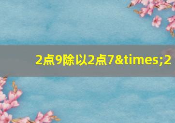 2点9除以2点7×2