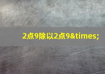 2点9除以2点9×