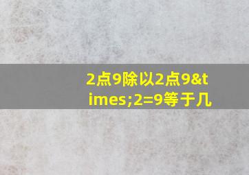 2点9除以2点9×2=9等于几