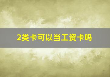 2类卡可以当工资卡吗