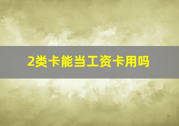 2类卡能当工资卡用吗