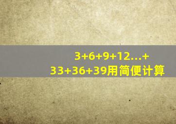 3+6+9+12...+33+36+39用简便计算