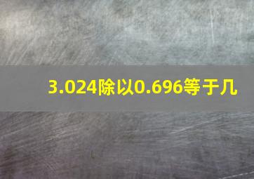 3.024除以0.696等于几