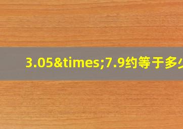 3.05×7.9约等于多少