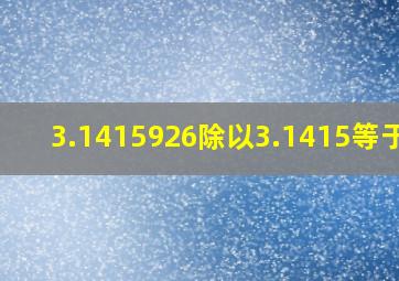 3.1415926除以3.1415等于几