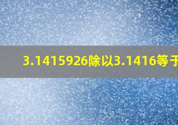 3.1415926除以3.1416等于几