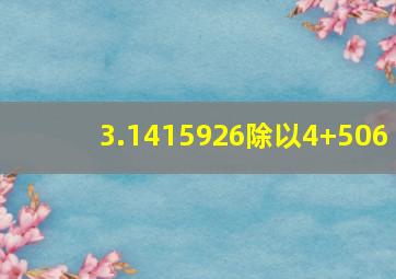 3.1415926除以4+506