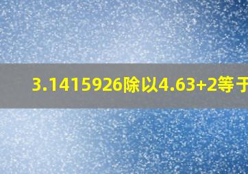 3.1415926除以4.63+2等于几