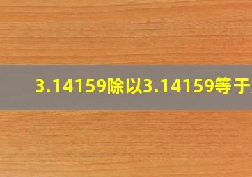 3.14159除以3.14159等于几