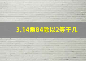 3.14乘84除以2等于几