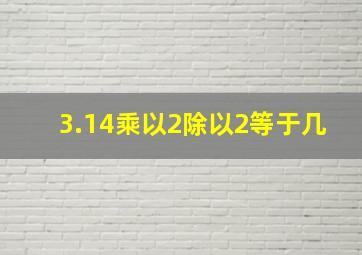 3.14乘以2除以2等于几