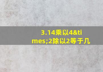 3.14乘以4×2除以2等于几