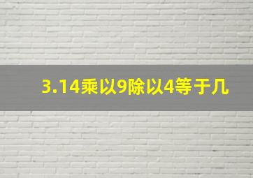 3.14乘以9除以4等于几