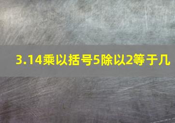 3.14乘以括号5除以2等于几