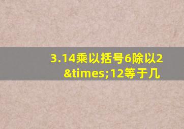 3.14乘以括号6除以2×12等于几