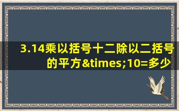 3.14乘以括号十二除以二括号的平方×10=多少