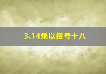 3.14乘以括号十八