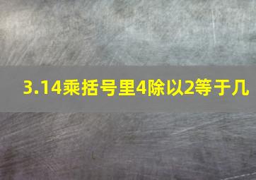 3.14乘括号里4除以2等于几