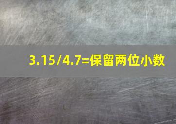 3.15/4.7=保留两位小数