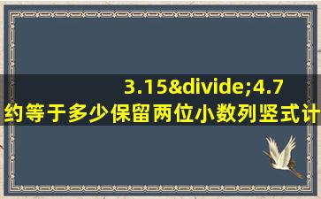 3.15÷4.7约等于多少保留两位小数列竖式计算