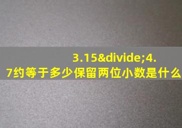 3.15÷4.7约等于多少保留两位小数是什么