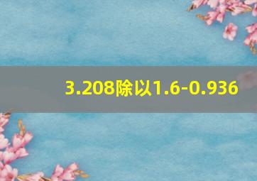 3.208除以1.6-0.936