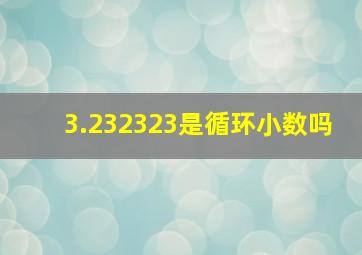 3.232323是循环小数吗