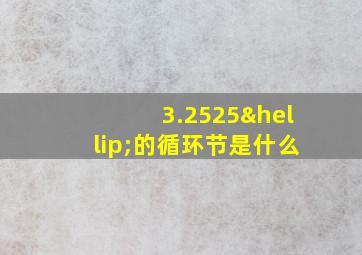 3.2525…的循环节是什么