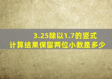 3.25除以1.7的竖式计算结果保留两位小数是多少